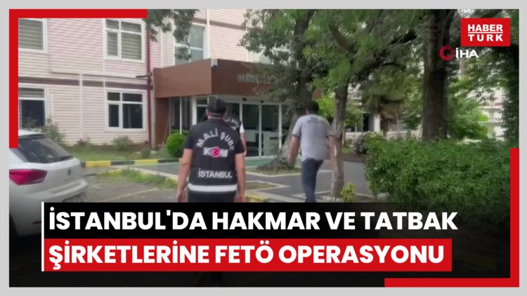 İstanbul'da HAKMAR ve TATBAK şirketlerine FETÖ operasyonu