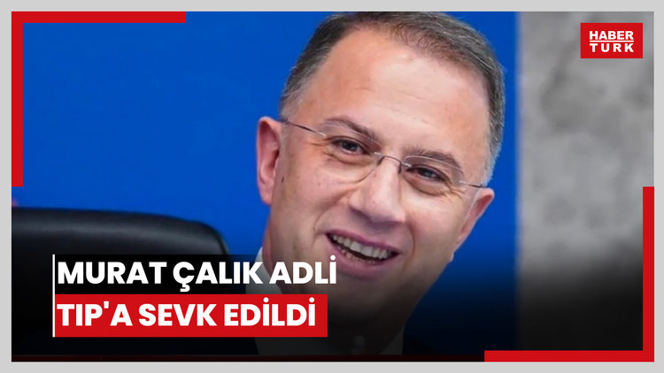 Murat Çalık Adli Tıp'a sevk edildi