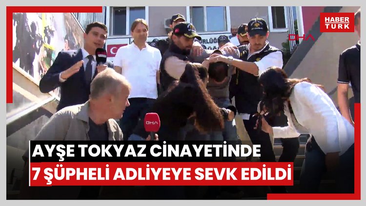 Ayşe Tokyaz cinayetinde 7 şüpheli adliyeye sevk edildi
