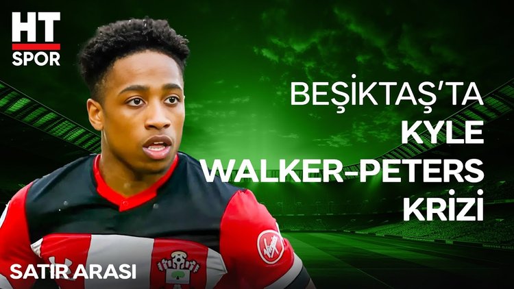 Beşiktaş'ta Kyle Walker-Peters transferi neden iptal oldu? - HT Spor