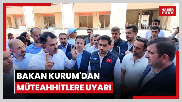 Bakan Kurum'dan müteahhitlere uyarı