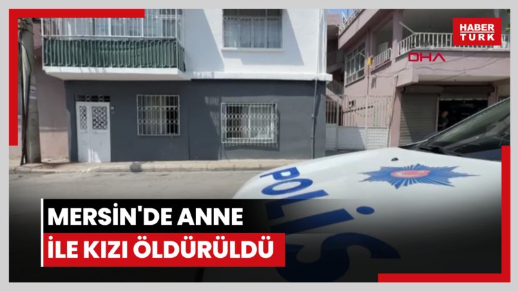 Mersin'de anne ile kızı öldürüldü