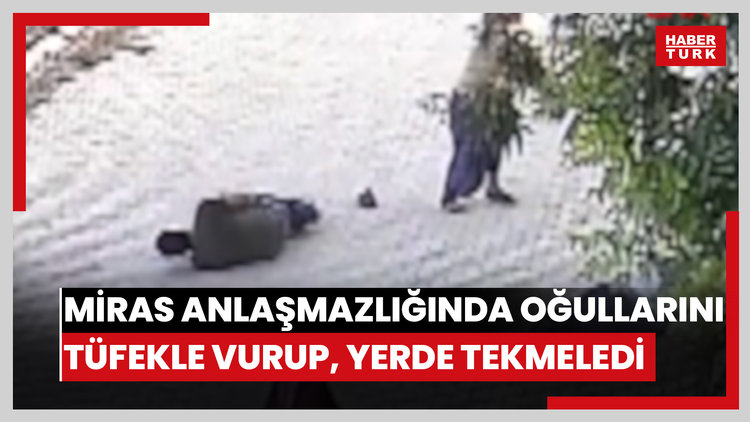 Miras anlaşmazlığında oğullarını tüfekle vurup, yerde tekmelemiş