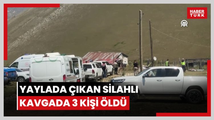 Yaylada çıkan silahlı kavgada 3 kişi öldü