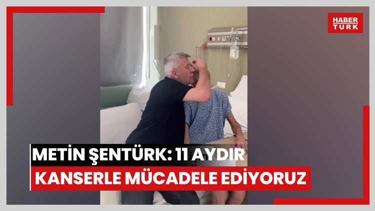 Metin Şentürk: 11 aydır kanserle mücadele ediyoruz