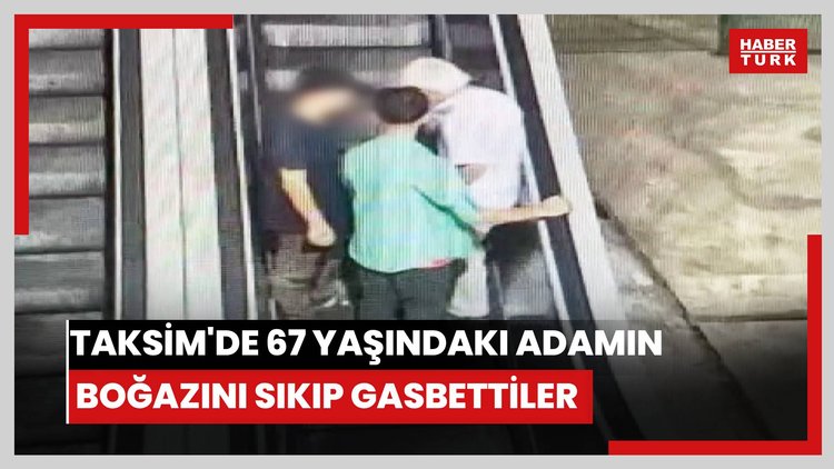 Taksim'de 67 yaşındaki adamın boğazını sıkıp gasbettiler, o anlar kamerada