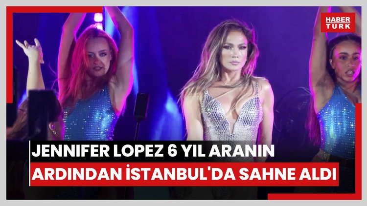 Jennifer Lopez 6 yıl aranın ardından İstanbul'da sahne aldı