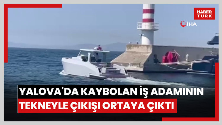 Denizde kaybolan iş adamının Yalova'dan tekneyle çıkış görüntüleri ortaya çıktı