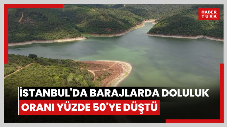 İstanbul'da barajlarda doluluk oranı yüzde 50'ye düştü