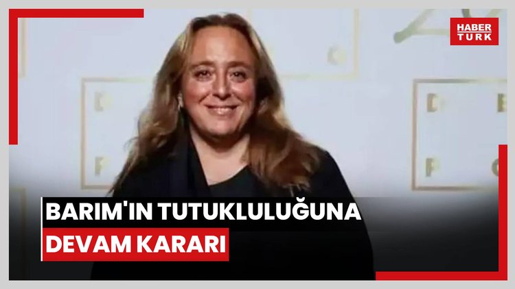 Barım'ın tutukluluğuna devam kararı