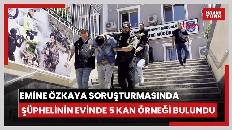 Emine Özkaya soruşturması: Şüphelinin evinde 5 farklı kan örneği bulundu