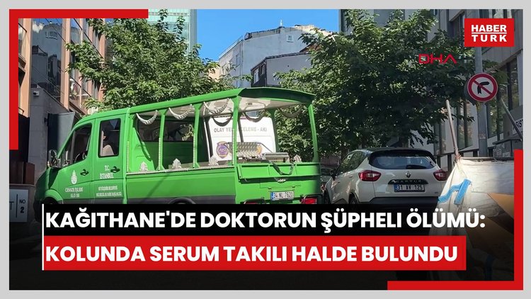 Kağıthane'de Acil Tıp Doktoru'nun şüpheli ölümü: Kolunda serum takılı halde bulundu