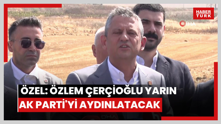 CHP Genel Başkanı Özel: "Ya içeri tıkıl ya AK Parti'ye katıl formülü ile Özlem Çerçioğlu yarın AK Parti'yi aydınlatacakmış"