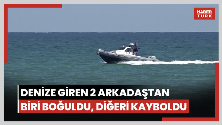 Denize giren 2 arkadaştan biri boğuldu, diğeri kayboldu