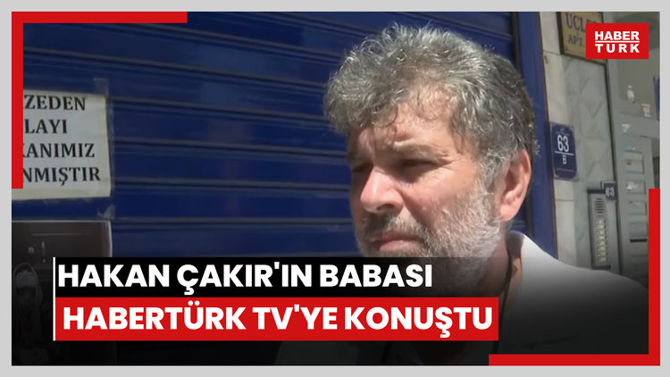 Hakan Çakır'ın babası Şahin Çakır Habertürk TV'ye konuştu