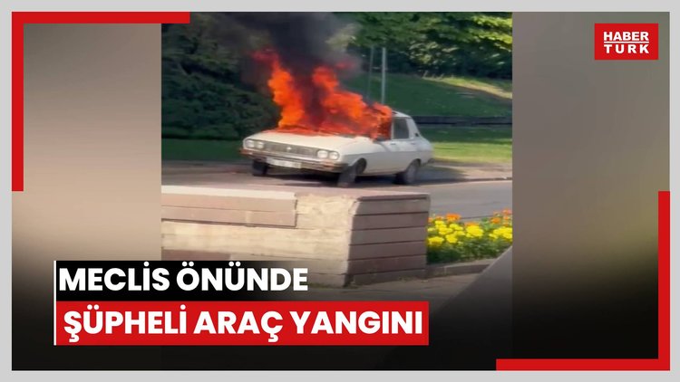 Meclis önünde şüpheli araç yangını