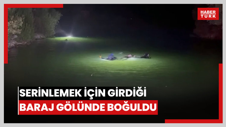 Serinlemek için girdiği baraj gölünde boğuldu