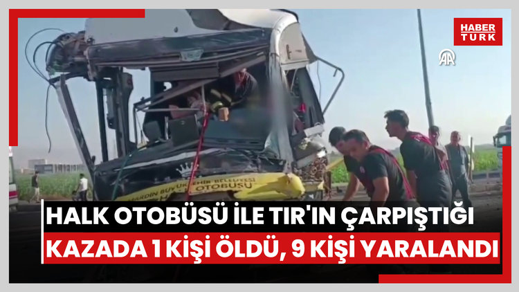 Mardin'de halk otobüsü ile TIR'ın çarpıştığı kazada 1 kişi öldü, 9 kişi yaralandı