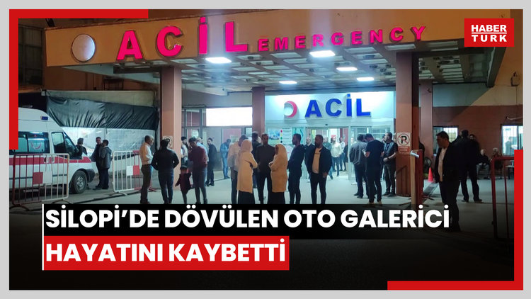 Silopi'de dövülen oto galerici hayatını kaybetti