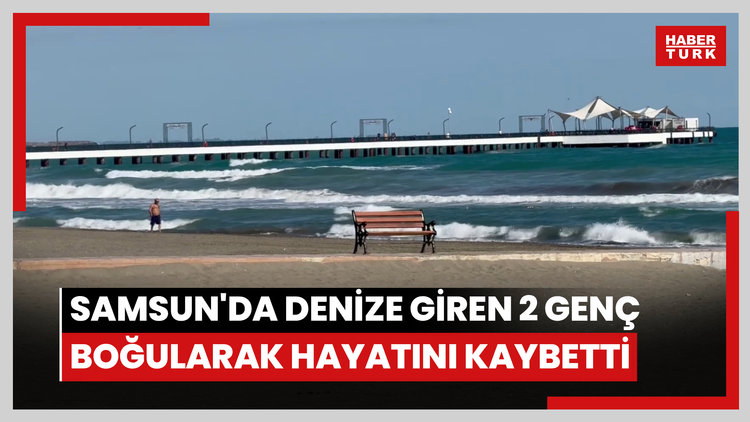 Samsun'da denize giren 2 genç boğularak hayatını kaybetti