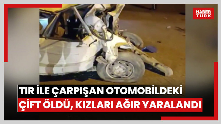 Tır ile çarpışan otomobildeki çift öldü, kızları ağır yaralandı