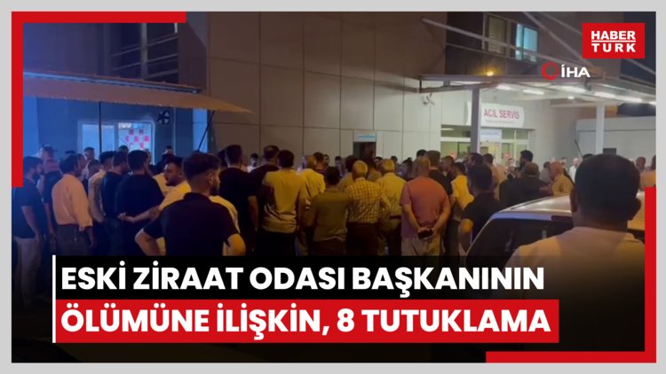 Eski ziraat odası başkanının ölümüne ilişkin olayda 8 tutuklama