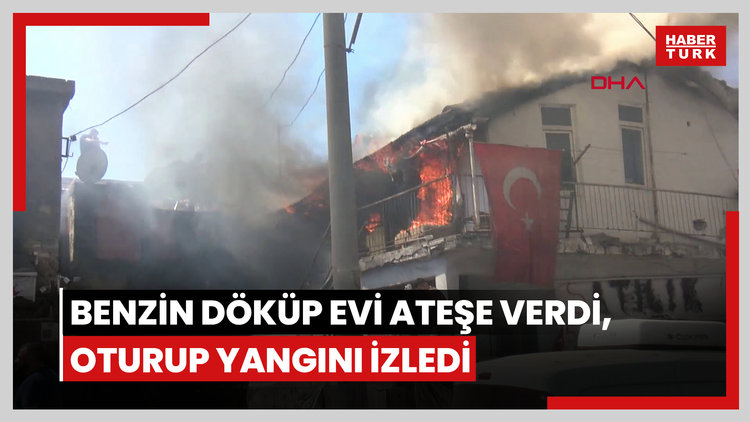 Benzin döküp evi ateşe verdi, oturup yangını izledi
