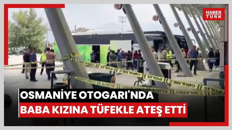 Osmaniye Otogarı'nda baba kızına tüfekle ateş etti