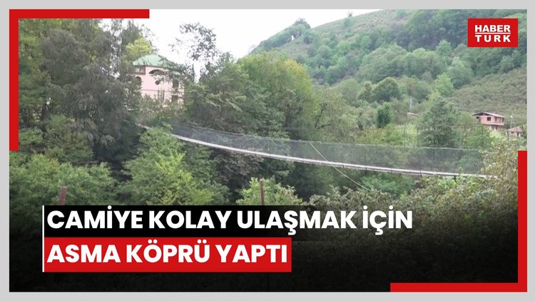 Merhum babasının isteğini yerine getirdi, camiye kolay ulaşmak için asma köprü yaptı