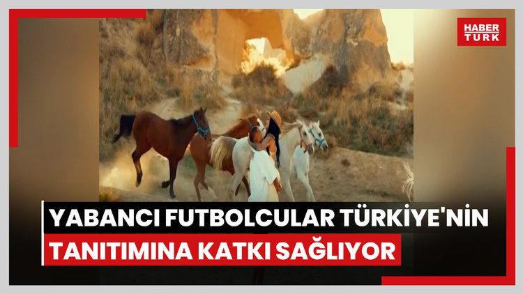 Yabancı futbolcular Türkiye'nin tanıtımına katkı sağlıyor