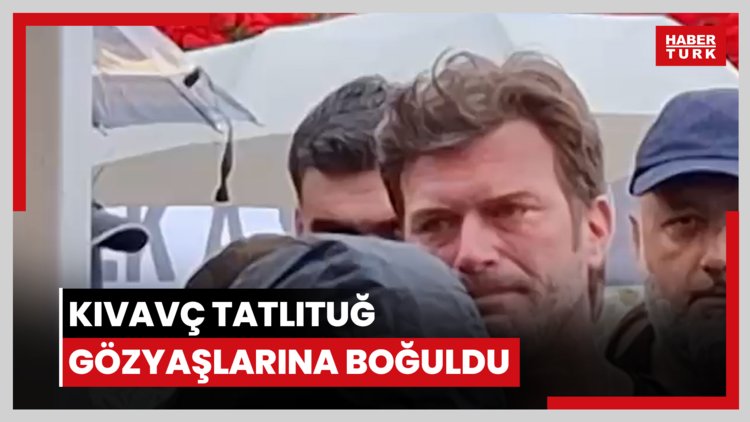 Kıvavç Tatlıtuğ gözyaşlarına boğuldu