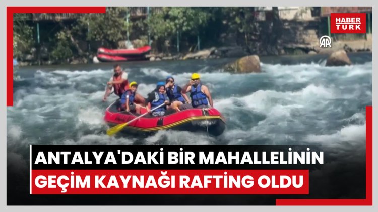 Antalya'daki bir mahallelinin geçim kaynağı rafting oldu