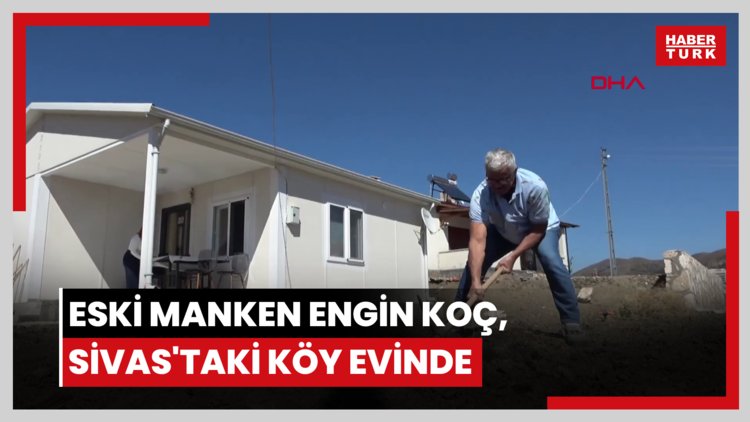 Eski manken Engin Koç, Sivas'taki köy evinde