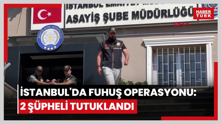 İstanbul'da fuhuş operasyonu: 2 şüpheli tutuklandı 8 kadın kurtarıldı