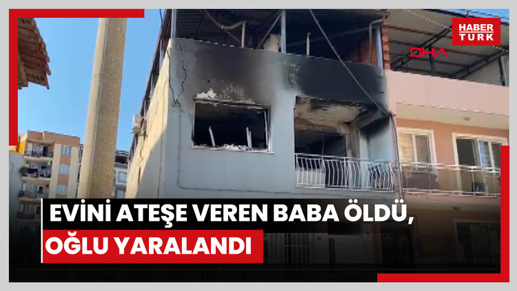 Evini ateşe veren baba öldü, oğlu yaralandı