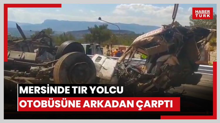 Mersinde tır yolcu otobüsüne arkadan çarptı