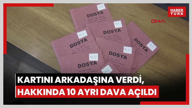 Banka kartını arkadaşına verdi, hakkında 10 ayrı dava açıldı