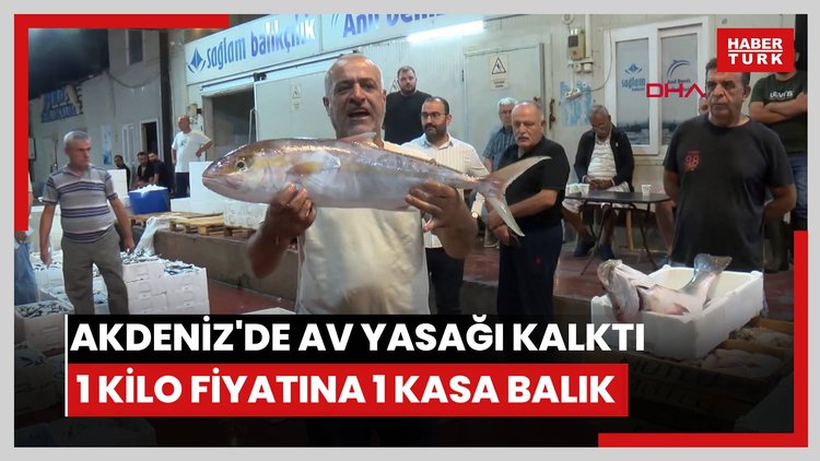Akdeniz'de av yasağı kalktı; 1 kilo fiyatına 1 kasa balık