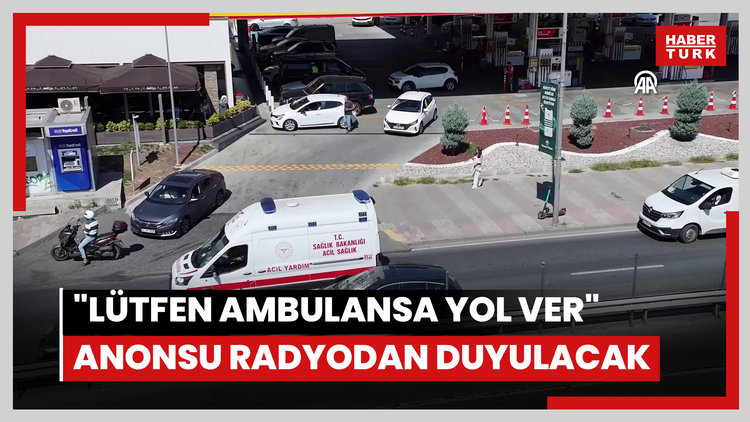 İstanbul'da sürücüler "Lütfen ambulansa yol ver" anonsunu radyodan duyacak