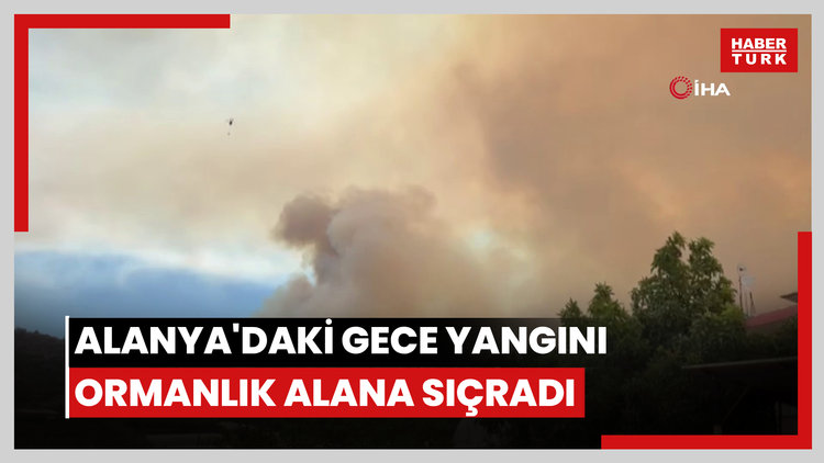 Alanya'da gece başlayan orman yangını makilik ve ormanlık alana sıçradı