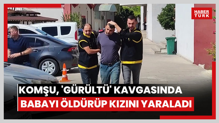 'Gürültü' kavgasında babayı öldürüp kızını yaralayan komşu adliyeye sevk edildi