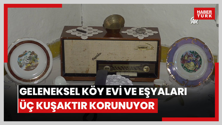 Geleneksel köy evi ve eşyaları, üç kuşaktır özenle korunuyor