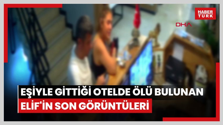 Bakırköy'de eşiyle gittiği otelde ölü bulunan Elif'in son görüntüleri kamerada