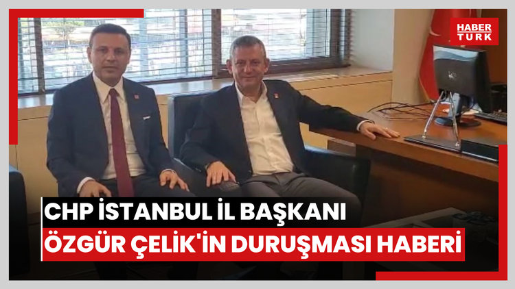 CHP İstanbul İl Başkanı Özgür Çelik'in duruşması haberi