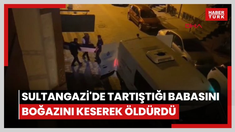 Sultangazi'de tartıştığı babasını boğazını keserek öldürdü