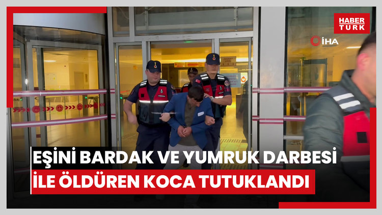 Eşini bardak ve yumruk darbesi ile öldüren koca tutuklandı