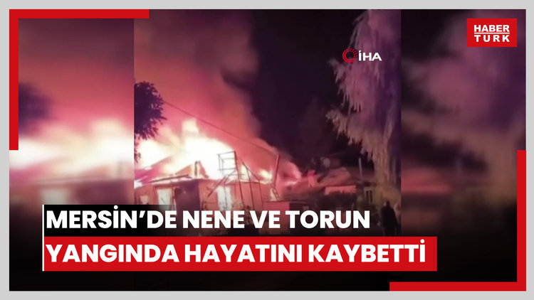 Mersin'de nene ve torun yangında hayatını kaybetti