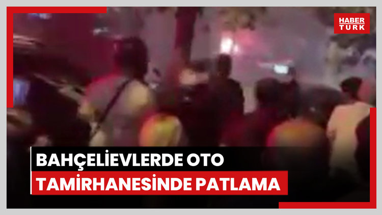 Bahçelievler'de oto tamirhanesinde patlama