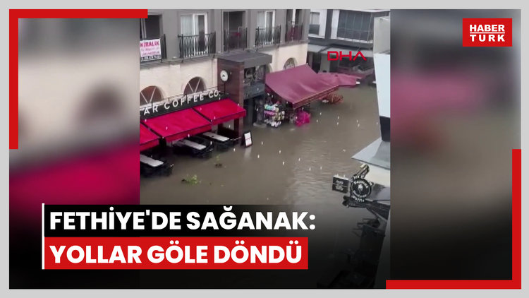 Fethiye'de sağanak: yollar göle döndü