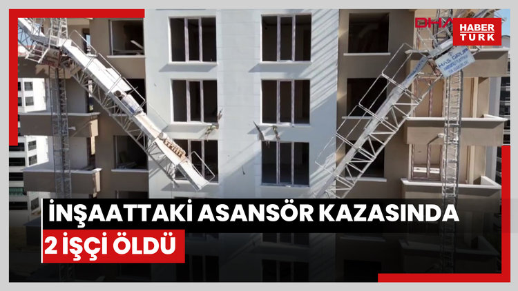 İnşaattaki asansör kazasında 2 işçi öldü